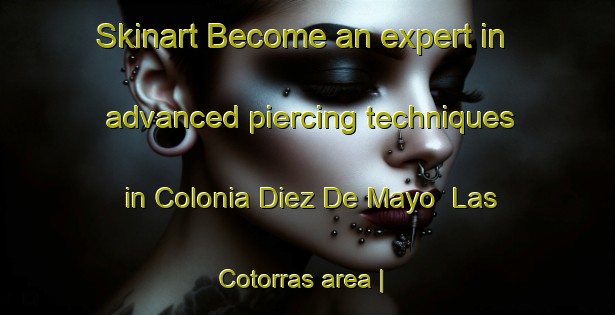 Skinart Become an expert in advanced piercing techniques in Colonia Diez De Mayo  Las Cotorras area | PiercingTraining | PiercingClasses | SkinartTraining-Mexico